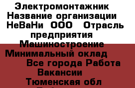 Электромонтажник › Название организации ­ НеВаНи, ООО › Отрасль предприятия ­ Машиностроение › Минимальный оклад ­ 70 000 - Все города Работа » Вакансии   . Тюменская обл.,Тобольск г.